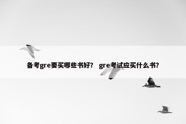 备考gre要买哪些书好？ gre考试应买什么书？