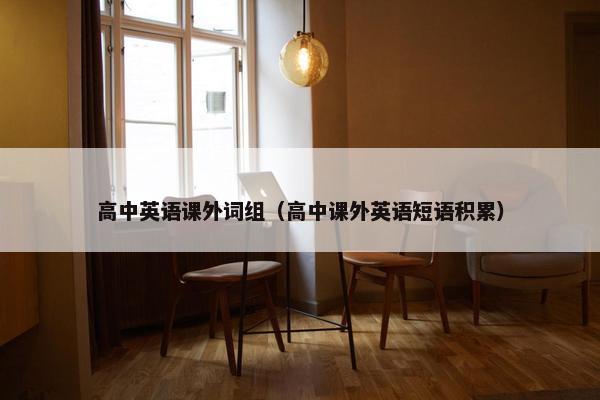 高中英语课外词组（高中课外英语短语积累）