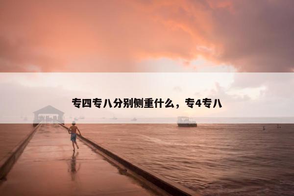 专四专八分别侧重什么，专4专八