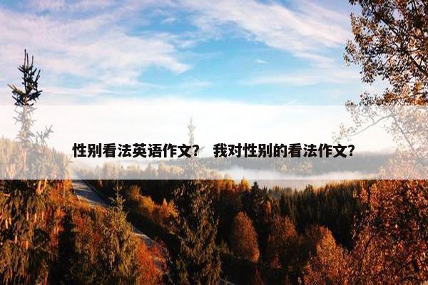 性别看法英语作文？ 我对性别的看法作文？