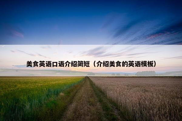 美食英语口语介绍简短（介绍美食的英语模板）