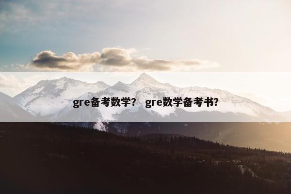gre备考数学？ gre数学备考书？