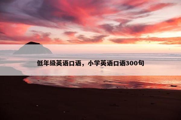 低年级英语口语，小学英语口语300句