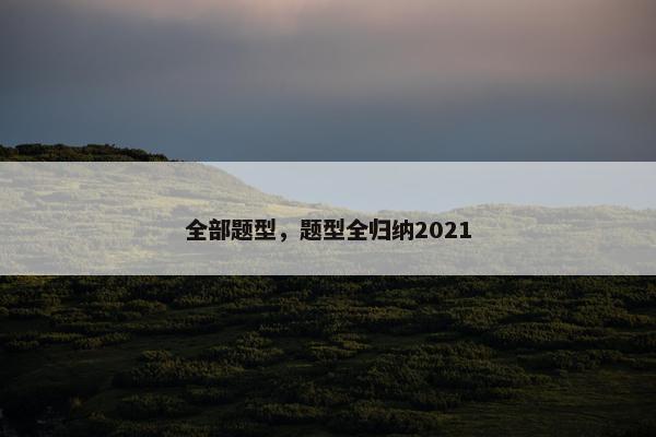 全部题型，题型全归纳2021