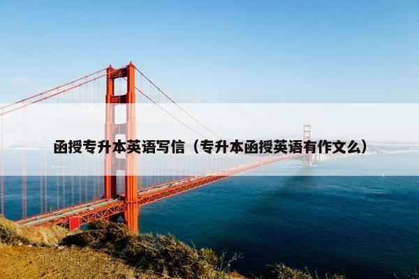 函授专升本英语写信（专升本函授英语有作文么）