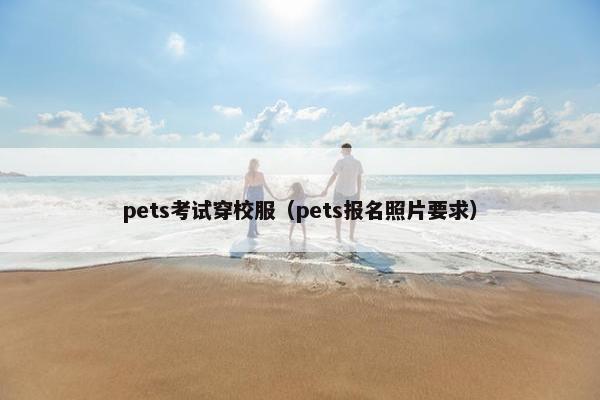 pets考试穿校服（pets报名照片要求）