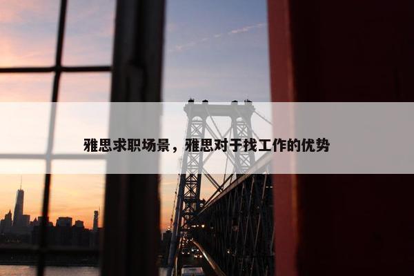 雅思求职场景，雅思对于找工作的优势