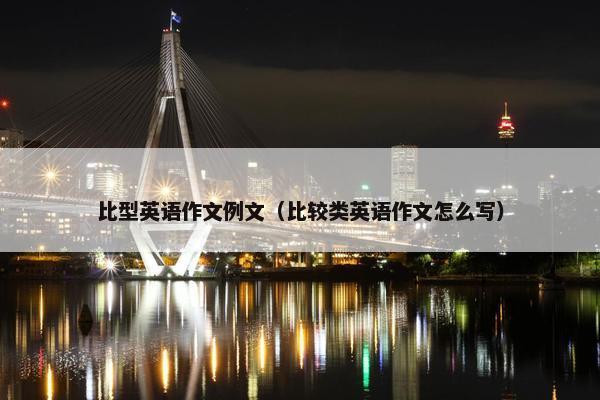 比型英语作文例文（比较类英语作文怎么写）