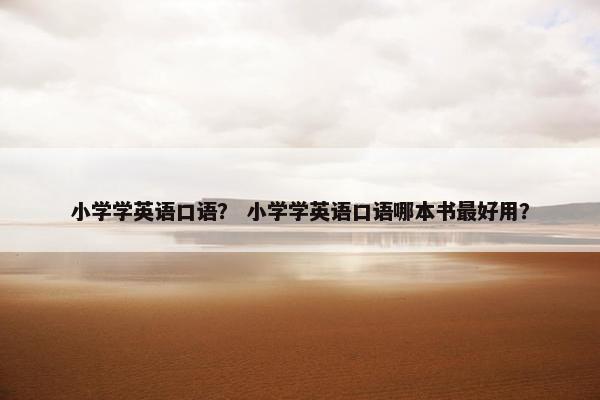 小学学英语口语？ 小学学英语口语哪本书最好用？