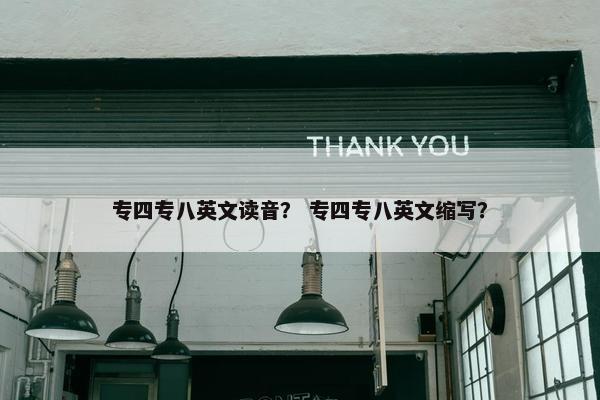 专四专八英文读音？ 专四专八英文缩写？