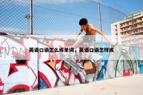 英语口语怎么练单词，英语口语怎样练