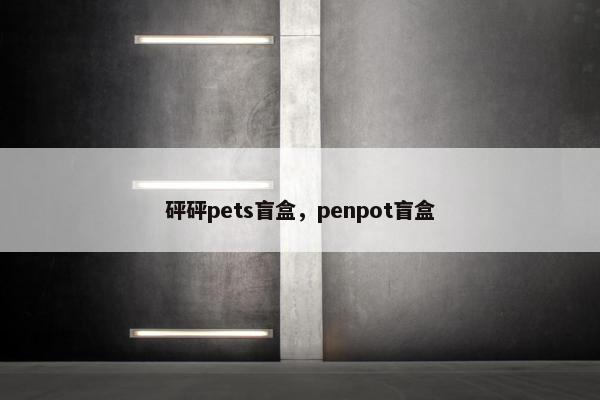 砰砰pets盲盒，penpot盲盒