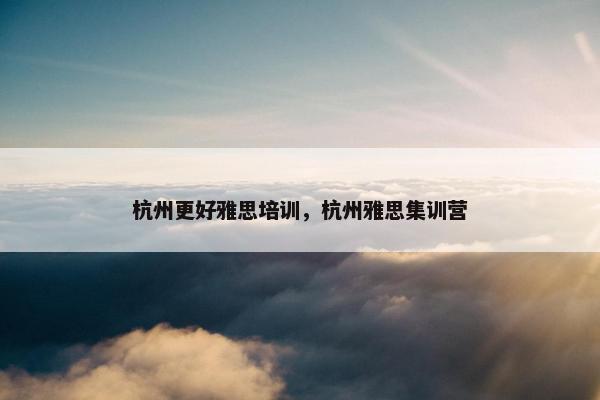 杭州更好雅思培训，杭州雅思集训营