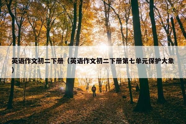 英语作文初二下册（英语作文初二下册第七单元保护大象）