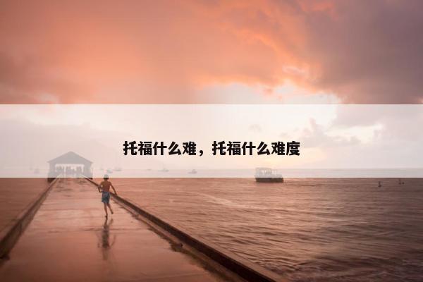 托福什么难，托福什么难度