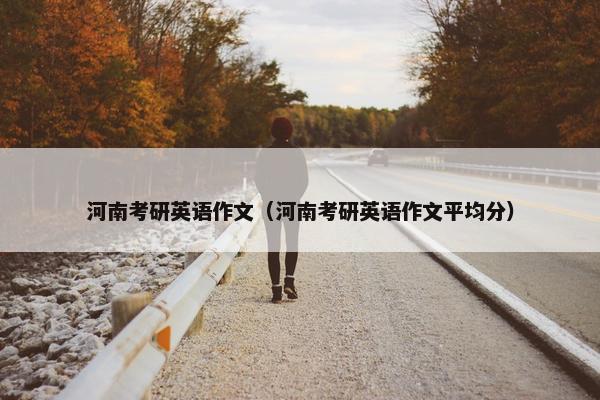 河南考研英语作文（河南考研英语作文平均分）