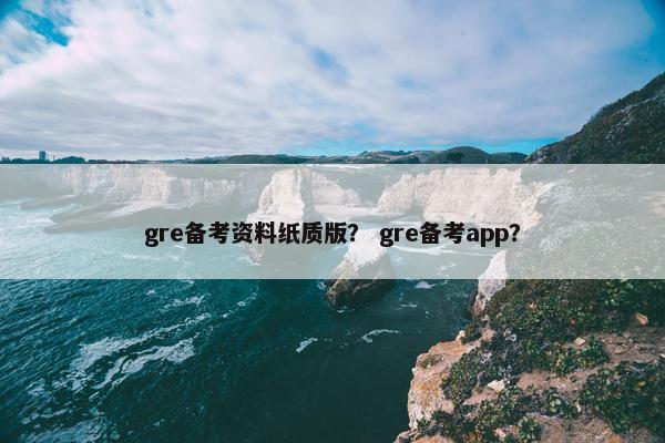 gre备考资料纸质版？ gre备考app？