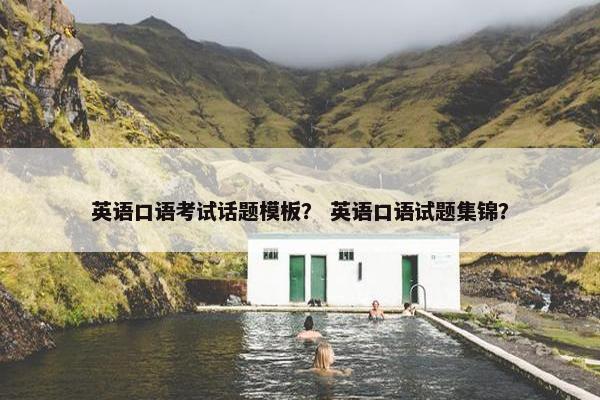 英语口语考试话题模板？ 英语口语试题集锦？