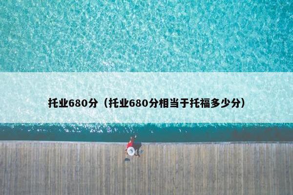 托业680分（托业680分相当于托福多少分）