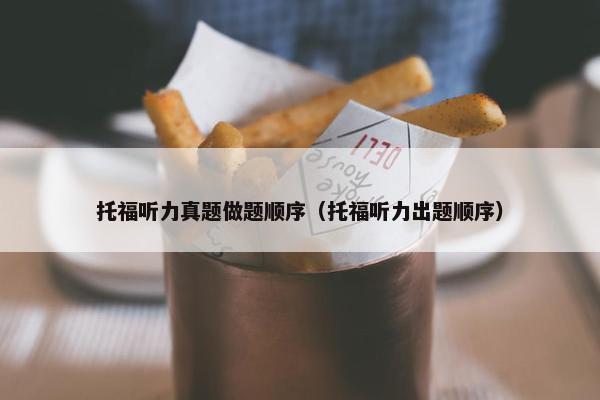 托福听力真题做题顺序（托福听力出题顺序）