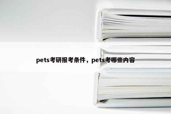 pets考研报考条件，pets考哪些内容