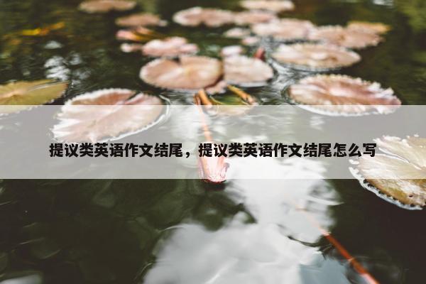 提议类英语作文结尾，提议类英语作文结尾怎么写