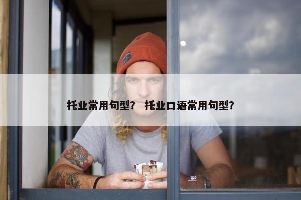 托业常用句型？ 托业口语常用句型？