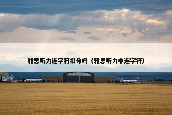 雅思听力连字符扣分吗（雅思听力中连字符）