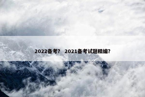 2022备考？ 2021备考试题精编？