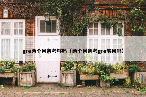 gre两个月备考够吗（两个月备考gre够用吗）