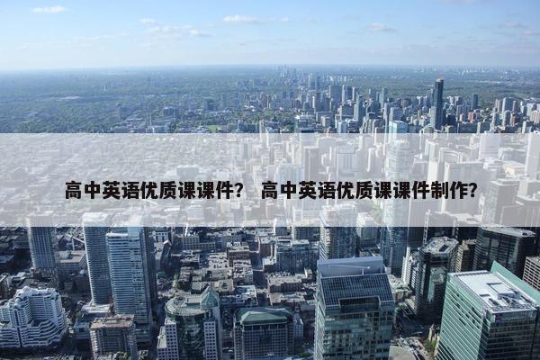 高中英语优质课课件？ 高中英语优质课课件制作？