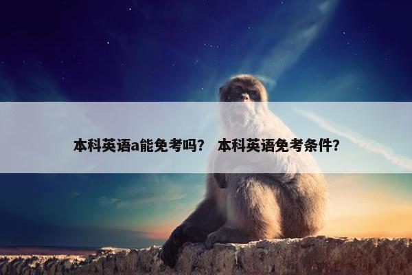 本科英语a能免考吗？ 本科英语免考条件？