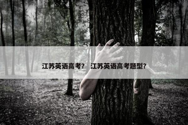 江苏英语高考？ 江苏英语高考题型？