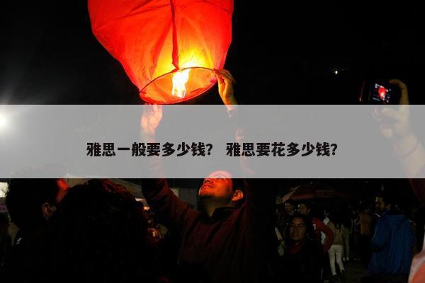 雅思一般要多少钱？ 雅思要花多少钱？