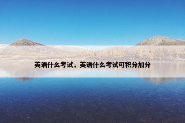 英语什么考试，英语什么考试可积分加分
