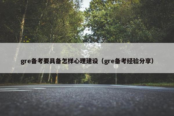 gre备考要具备怎样心理建设（gre备考经验分享）