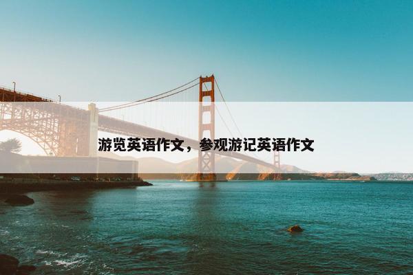 游览英语作文，参观游记英语作文