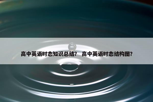 高中英语时态知识总结？ 高中英语时态结构图？