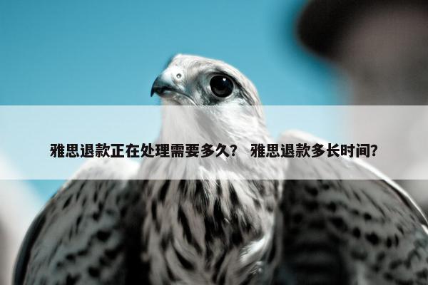 雅思退款正在处理需要多久？ 雅思退款多长时间？