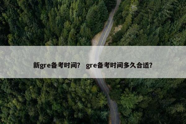新gre备考时间？ gre备考时间多久合适？