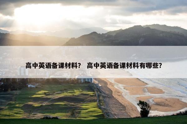高中英语备课材料？ 高中英语备课材料有哪些？