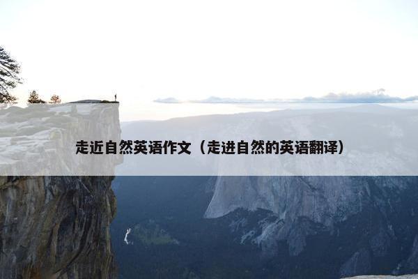 走近自然英语作文（走进自然的英语翻译）