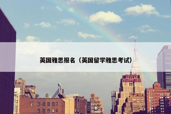英国雅思报名（英国留学雅思考试）