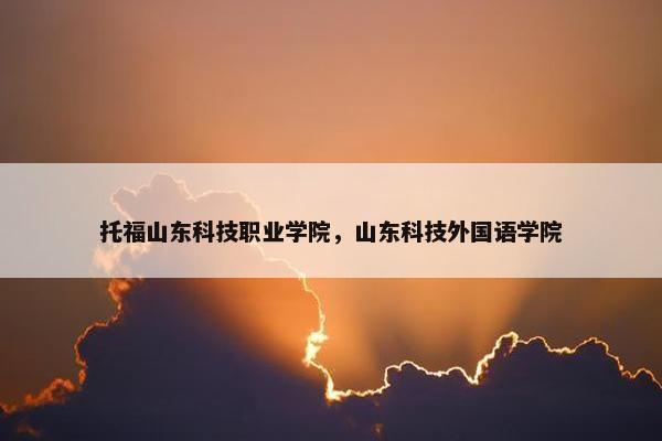 托福山东科技职业学院，山东科技外国语学院
