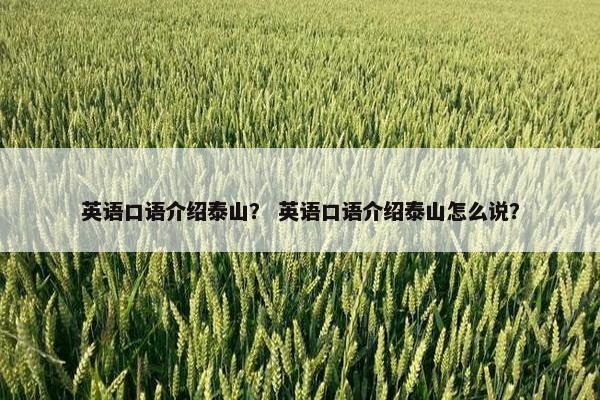 英语口语介绍泰山？ 英语口语介绍泰山怎么说？