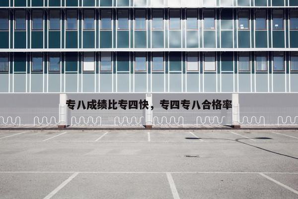 专八成绩比专四快，专四专八合格率