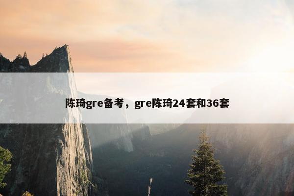 陈琦gre备考，gre陈琦24套和36套