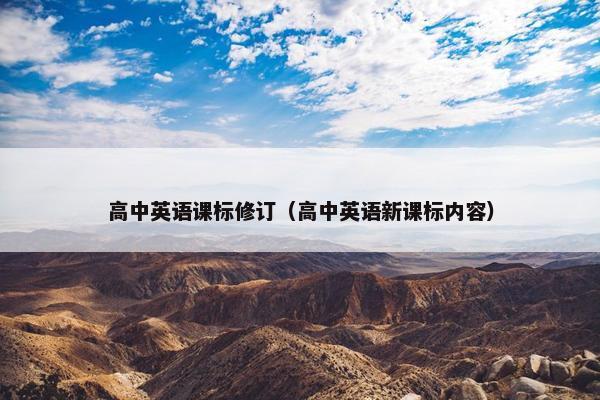高中英语课标修订（高中英语新课标内容）