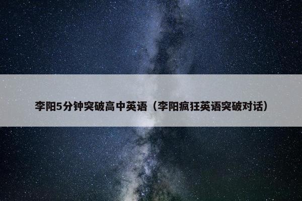 李阳5分钟突破高中英语（李阳疯狂英语突破对话）