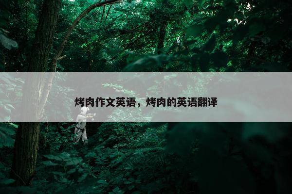 烤肉作文英语，烤肉的英语翻译